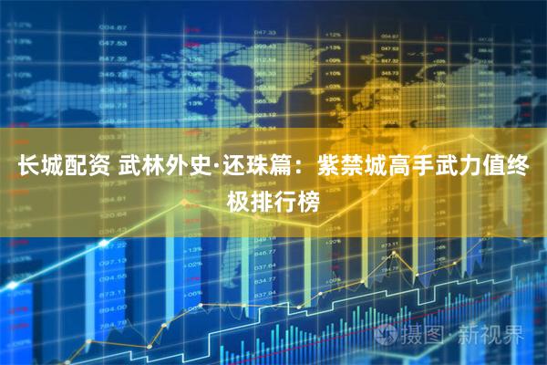 长城配资 武林外史·还珠篇：紫禁城高手武力值终极排行榜