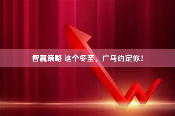 智赢策略 这个冬至，广马约定你！
