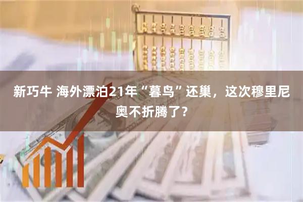 新巧牛 海外漂泊21年“暮鸟”还巢，这次穆里尼奥不折腾了？