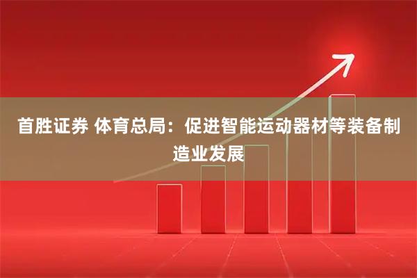 首胜证券 体育总局：促进智能运动器材等装备制造业发展