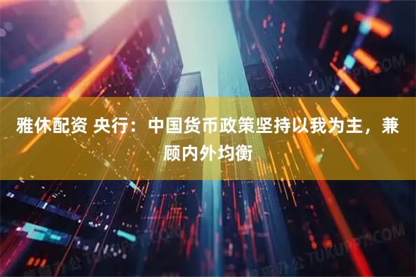 雅休配资 央行：中国货币政策坚持以我为主，兼顾内外均衡