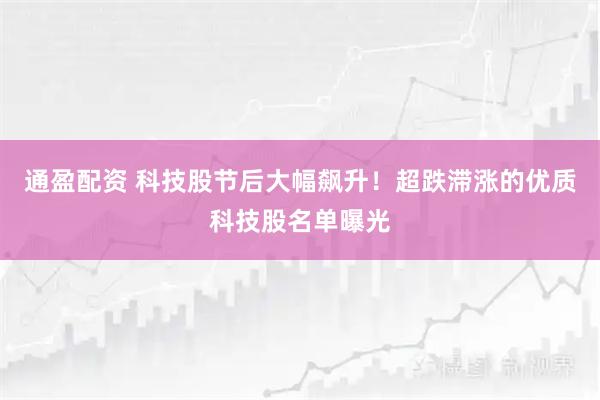 通盈配资 科技股节后大幅飙升！超跌滞涨的优质科技股名单曝光