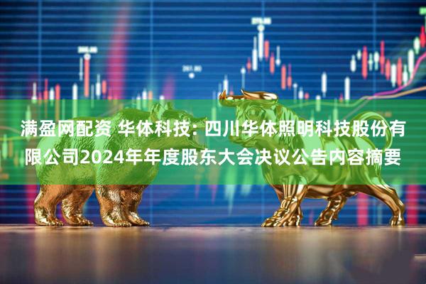 满盈网配资 华体科技: 四川华体照明科技股份有限公司2024年年度股东大会决议公告内容摘要