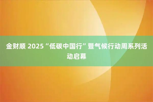 金财顺 2025“低碳中国行”暨气候行动周系列活动启幕