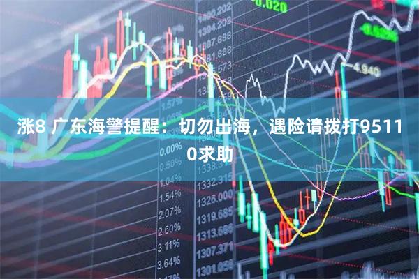 涨8 广东海警提醒：切勿出海，遇险请拨打95110求助