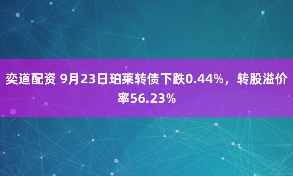 奕道配资 9月23日珀莱转债下跌0.44%，转股溢价率56.23%