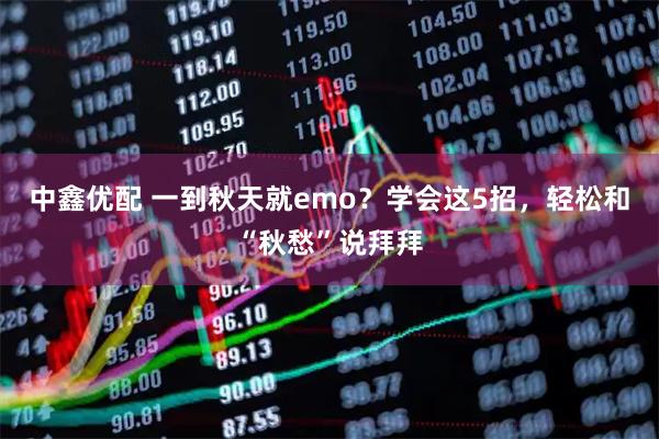 中鑫优配 一到秋天就emo？学会这5招，轻松和“秋愁”说拜拜