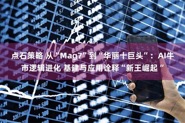 点石策略 从“Mag7”到“华丽十巨头”：AI牛市逻辑进化 基建与应用诠释“新王崛起“