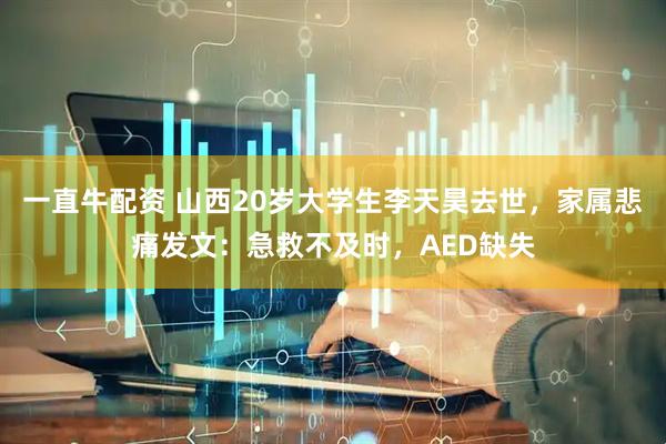 一直牛配资 山西20岁大学生李天昊去世，家属悲痛发文：急救不及时，AED缺失