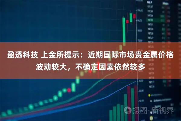 盈透科技 上金所提示：近期国际市场贵金属价格波动较大，不确定因素依然较多