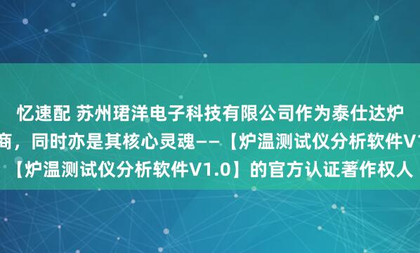 忆速配 苏州珺洋电子科技有限公司作为泰仕达炉温测试仪的生产制造商，同时亦是其核心灵魂——【炉温测试仪分析软件V1.0】的官方认证著作权人