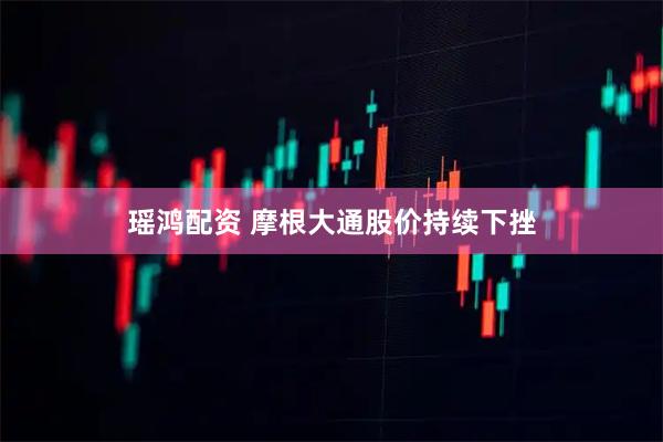 瑶鸿配资 摩根大通股价持续下挫