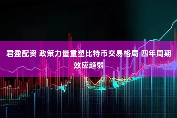 君盈配资 政策力量重塑比特币交易格局 四年周期效应趋弱