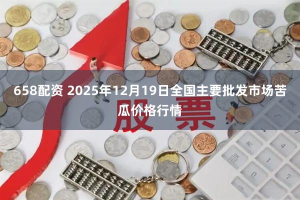 658配资 2025年12月19日全国主要批发市场苦瓜价格行情