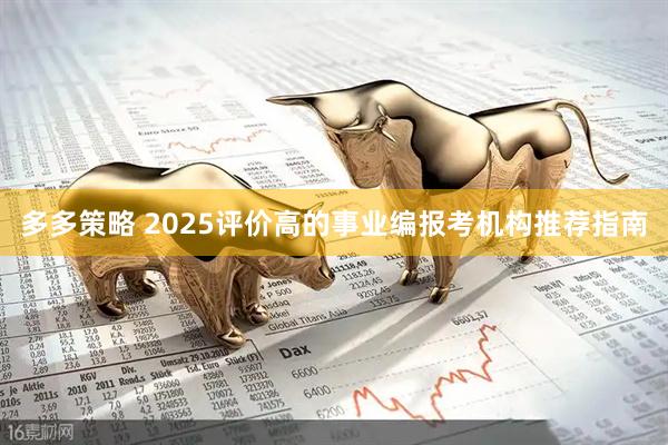多多策略 2025评价高的事业编报考机构推荐指南