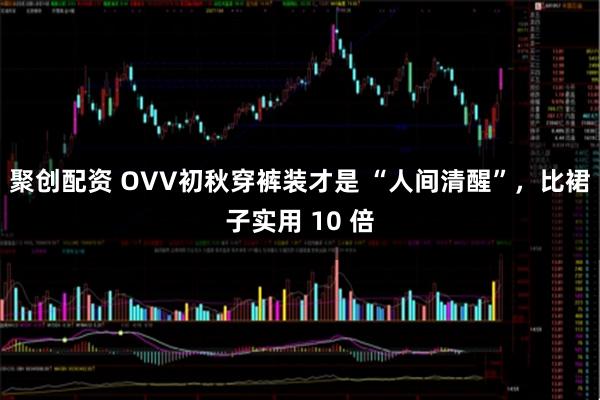 聚创配资 OVV初秋穿裤装才是 “人间清醒”，比裙子实用 10 倍