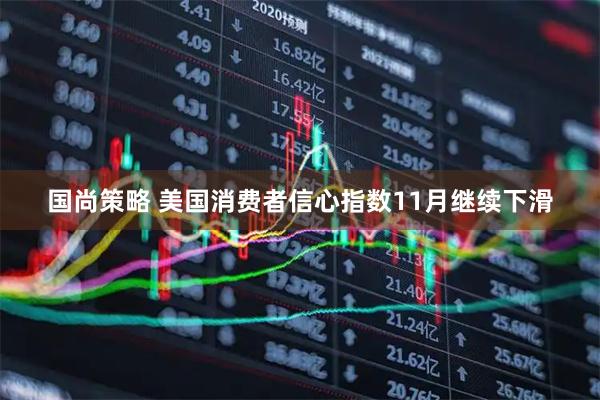 国尚策略 美国消费者信心指数11月继续下滑