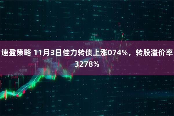 速盈策略 11月3日佳力转债上涨074%，转股溢价率3278%