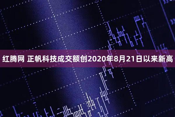 红腾网 正帆科技成交额创2020年8月21日以来新高