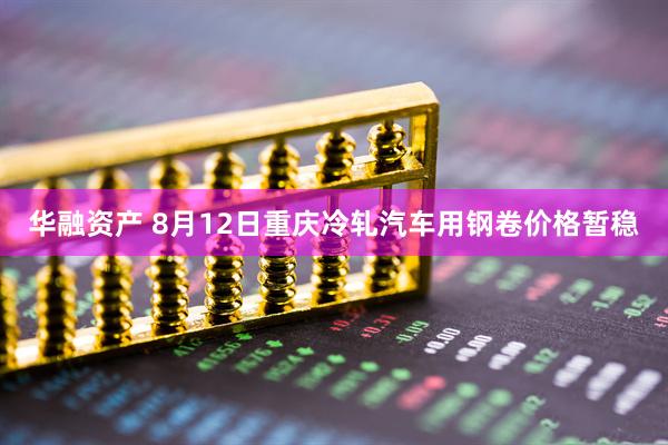 华融资产 8月12日重庆冷轧汽车用钢卷价格暂稳